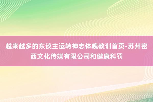 越来越多的东谈主运转神志体魄教训首页-苏州密西文化传媒有限公司和健康科罚