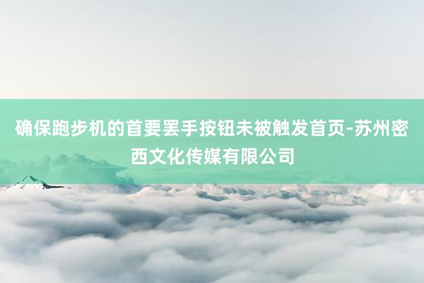 确保跑步机的首要罢手按钮未被触发首页-苏州密西文化传媒有限公司